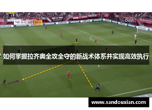 如何掌握拉齐奥全攻全守的新战术体系并实现高效执行