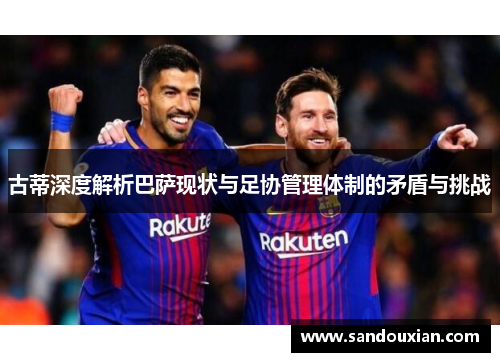 古蒂深度解析巴萨现状与足协管理体制的矛盾与挑战