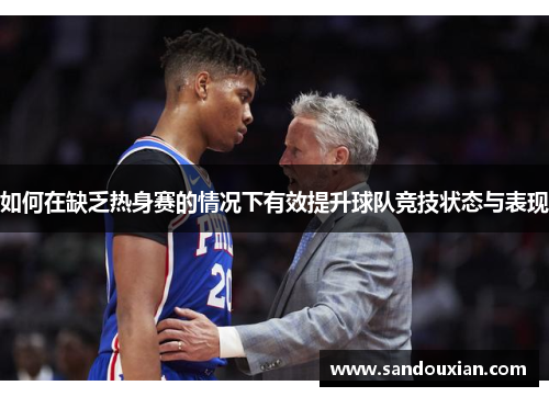 如何在缺乏热身赛的情况下有效提升球队竞技状态与表现