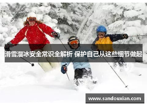 滑雪溜冰安全常识全解析 保护自己从这些细节做起