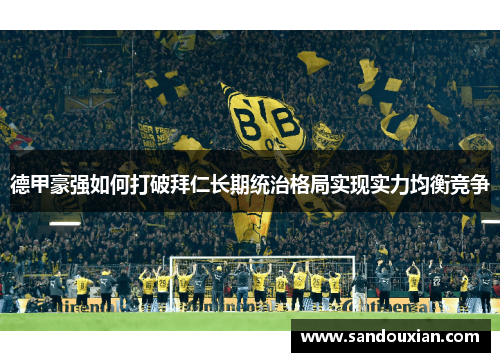 德甲豪强如何打破拜仁长期统治格局实现实力均衡竞争