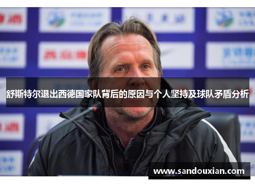 舒斯特尔退出西德国家队背后的原因与个人坚持及球队矛盾分析