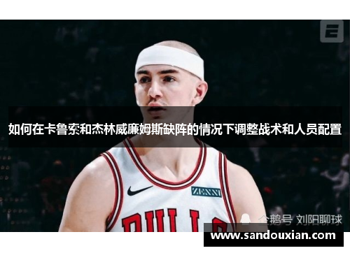如何在卡鲁索和杰林威廉姆斯缺阵的情况下调整战术和人员配置